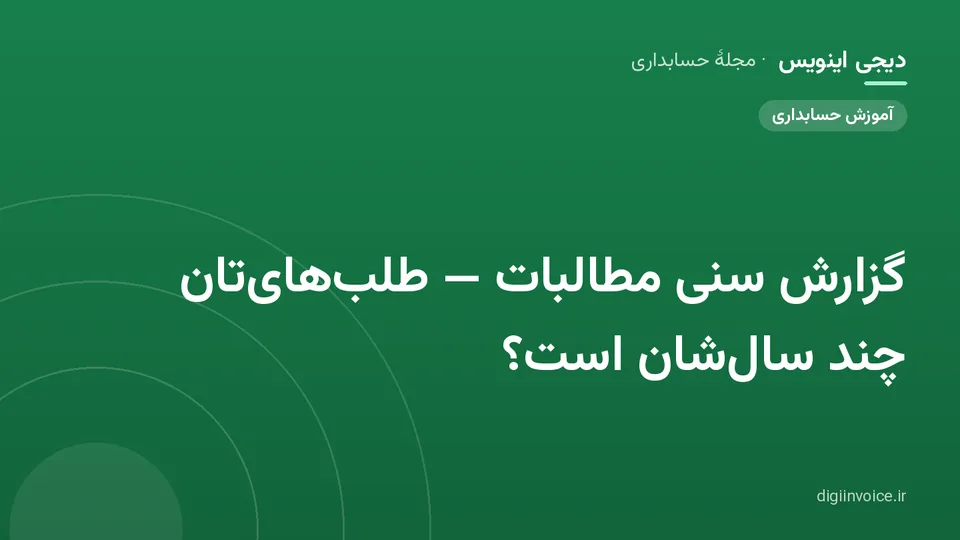 کاور مقالهٔ «گزارش سنی مطالبات — طلب‌های‌تان چند سال‌شان است؟» — مجلهٔ حسابداری دیجی اینویس
