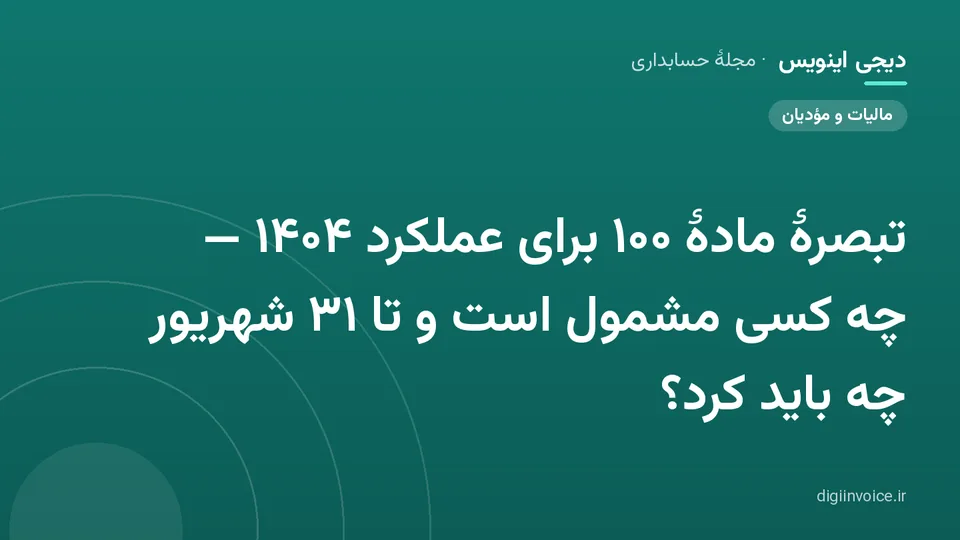 کاور مقالهٔ «تبصرهٔ مادهٔ ۱۰۰ برای عملکرد ۱۴۰۴ — چه کسی مشمول است و تا ۳۱ شهریور چه باید کرد؟» — مجلهٔ حسابداری دیجی اینویس