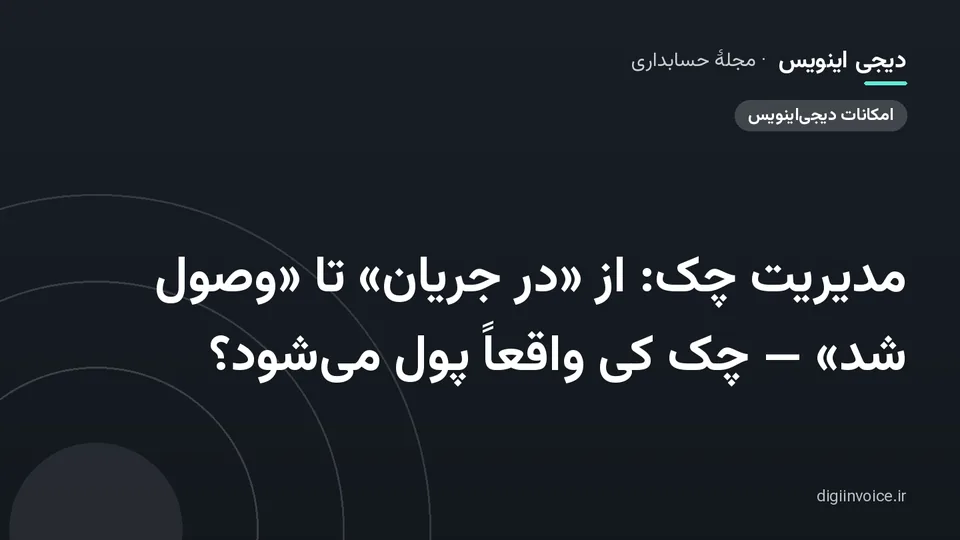 کاور مقالهٔ «مدیریت چک: از «در جریان» تا «وصول شد» — چک کی واقعاً پول می‌شود؟» — مجلهٔ حسابداری دیجی اینویس
