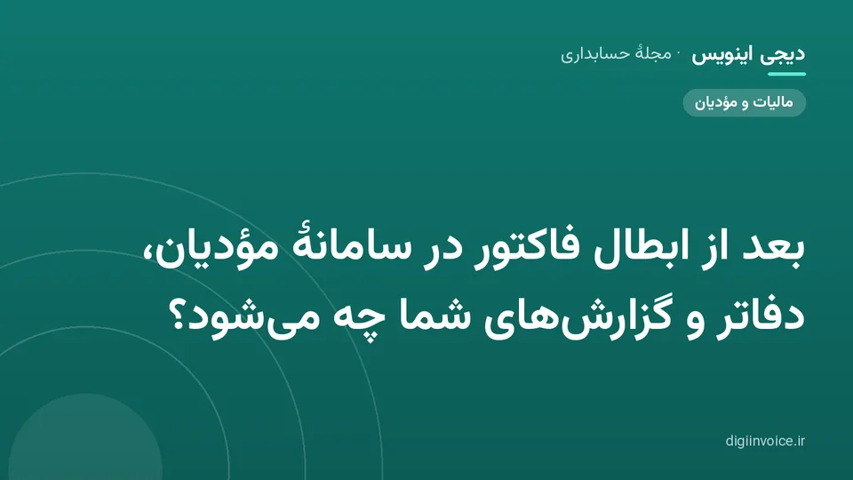 کاور مقالهٔ «بعد از ابطال فاکتور در سامانهٔ مؤدیان، دفاتر و گزارش‌های شما چه می‌شود؟» — مجلهٔ حسابداری دیجی اینویس
