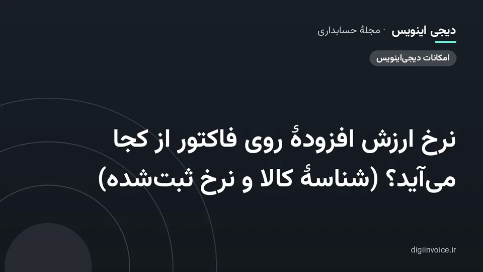 کاور مقالهٔ «نرخ ارزش افزودهٔ روی فاکتور از کجا می‌آید؟ (شناسهٔ کالا و نرخ ثبت‌شده)» — مجلهٔ حسابداری دیجی اینویس